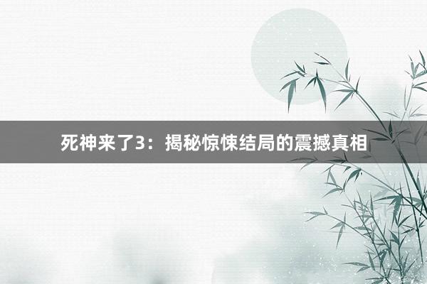 死神来了3：揭秘惊悚结局的震撼真相