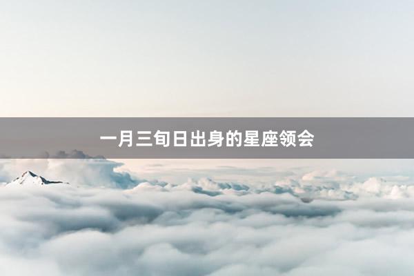 一月三旬日出身的星座领会