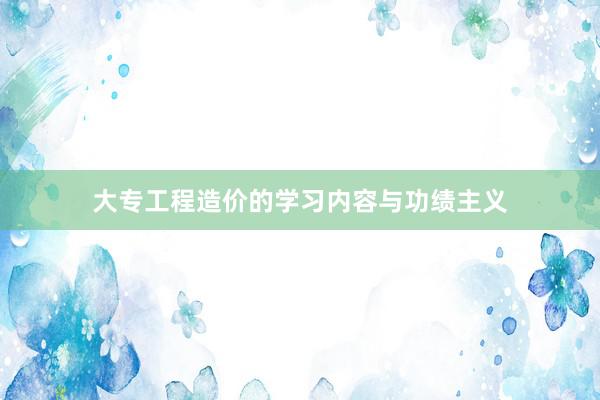 大专工程造价的学习内容与功绩主义