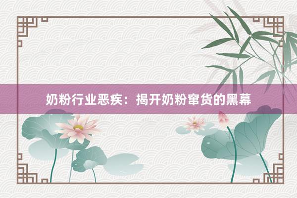 奶粉行业恶疾：揭开奶粉窜货的黑幕