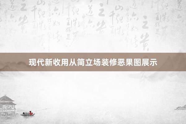 现代新收用从简立场装修恶果图展示