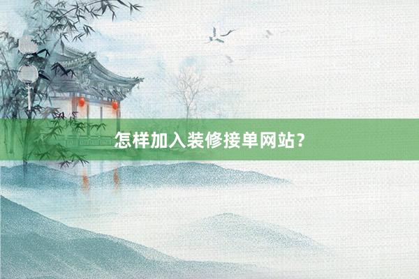 怎样加入装修接单网站？