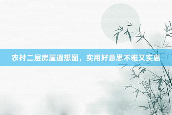 农村二层房屋遐想图，实用好意思不雅又实惠