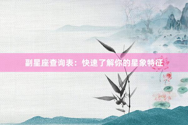 副星座查询表：快速了解你的星象特征