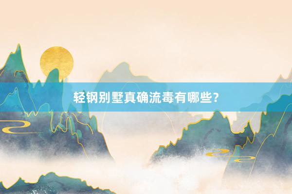 轻钢别墅真确流毒有哪些？