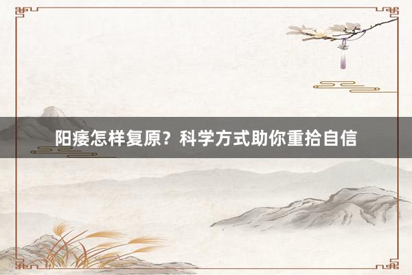阳痿怎样复原？科学方式助你重拾自信