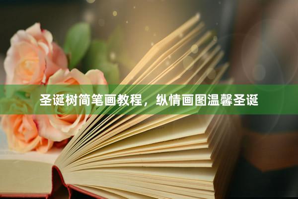 圣诞树简笔画教程，纵情画图温馨圣诞