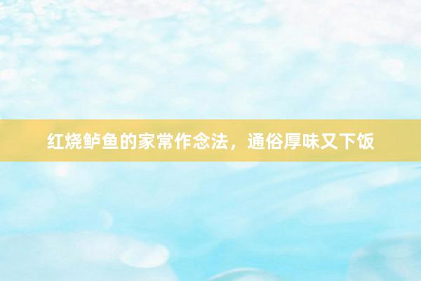 红烧鲈鱼的家常作念法，通俗厚味又下饭
