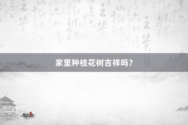 家里种桂花树吉祥吗？