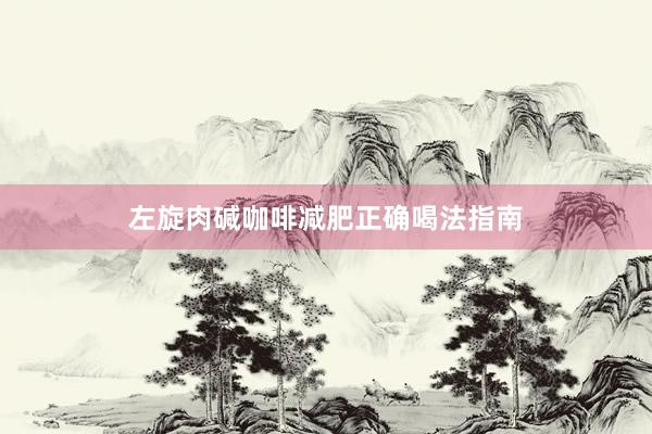 左旋肉碱咖啡减肥正确喝法指南